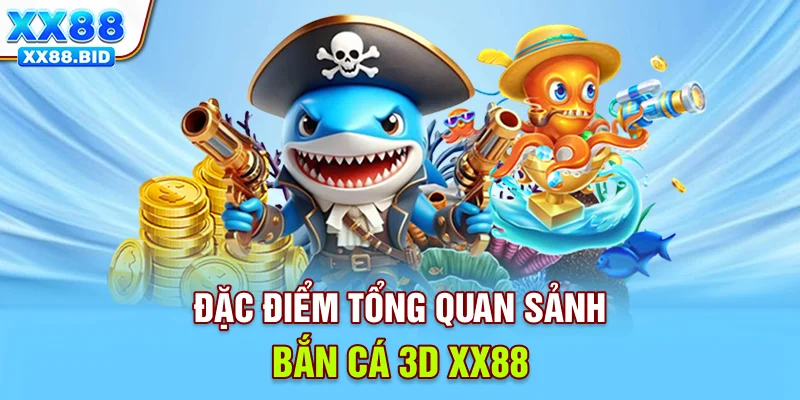 Đặc điểm tổng quan sảnh Bắn cá 3D XX88