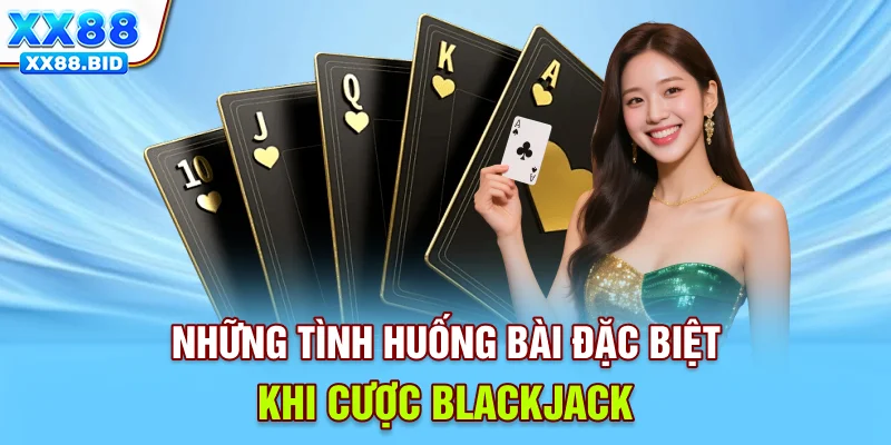 Những tình huống bài đặc biệt khi cược blackjack