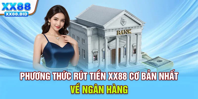 Phương thức rút tiền XX88 cơ bản nhất về ngân hàng