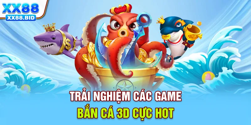 Trải nghiệm các game bắn cá 3D cực hot