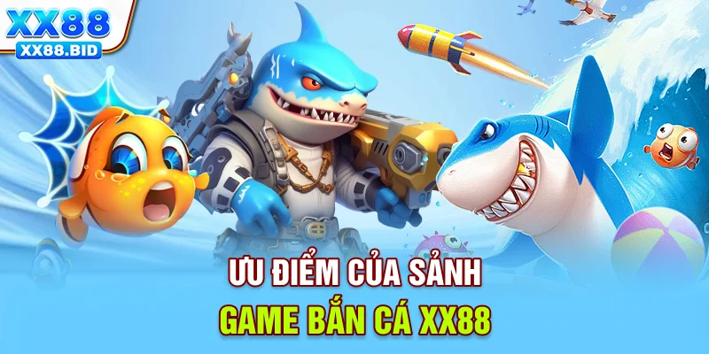 Ưu điểm của sảnh game bắn cá XX88