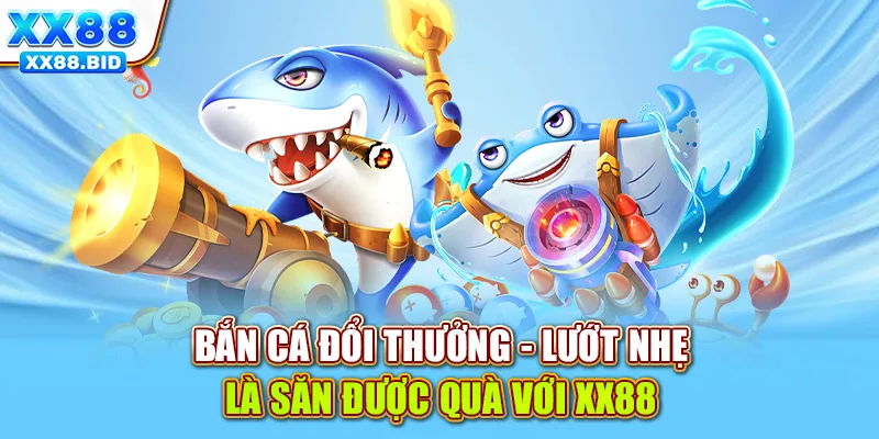 Bắn cá đổi thưởng - Lướt nhẹ là săn được quà với XX88