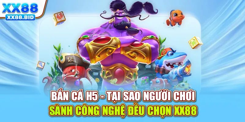 Bắn Cá H5 - Tại Sao Người Chơi Sành Công Nghệ Đều Chọn XX88