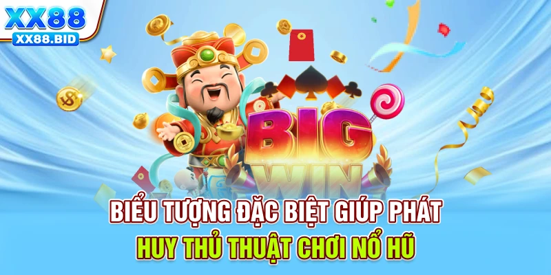 Biểu tượng đặc biệt giúp phát huy thủ thuật chơi nổ hũ