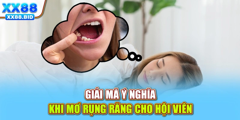 Giải mã ý nghĩa khi mơ rụng răng cho hội viên