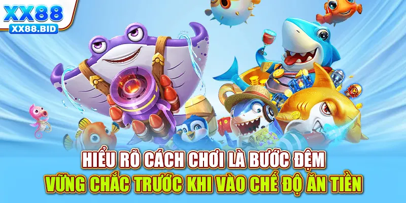 Hiểu rõ cách chơi là bước đệm vững chắc trước khi vào chế độ ăn tiền
