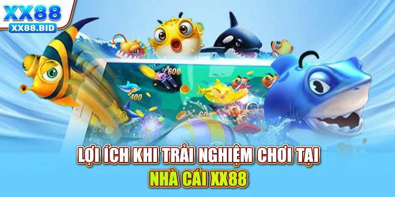 Lợi ích khi trải nghiệm chơi tại nhà cái XX88