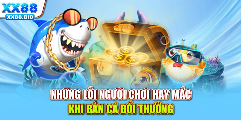 Những lỗi người chơi hay mắc khi bắn cá đổi thưởng