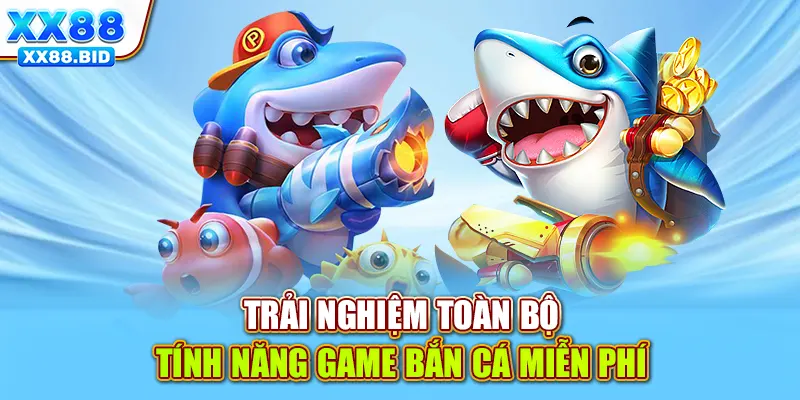 Trải nghiệm toàn bộ tính năng game bắn cá miễn phí